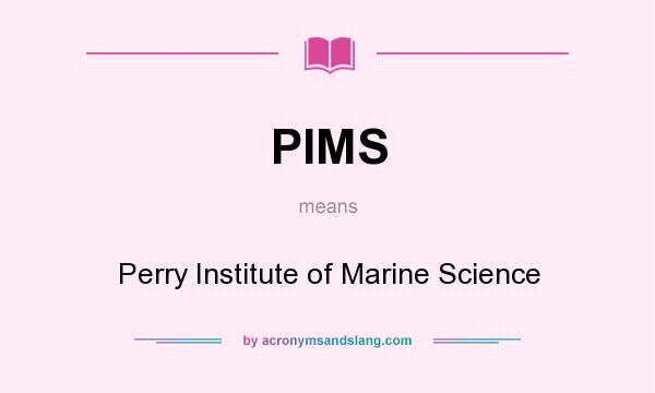 What does PIMS mean? It stands for Perry Institute of Marine Science