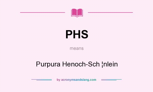 What does PHS mean? It stands for Purpura Henoch-Sch ¦nlein