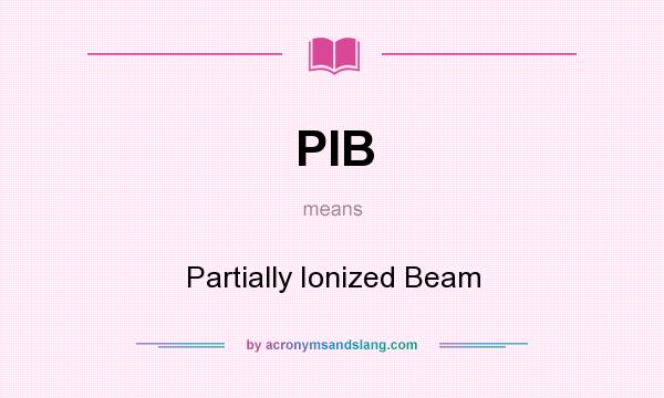 What does PIB mean? It stands for Partially Ionized Beam