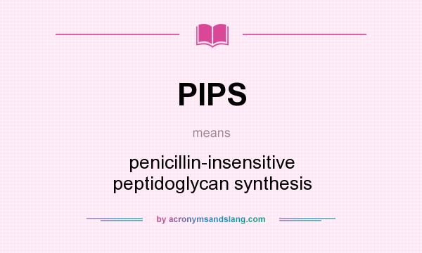 What does PIPS mean? It stands for penicillin-insensitive peptidoglycan synthesis