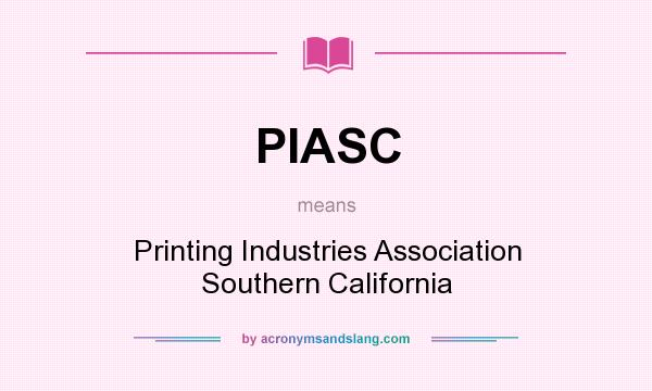 What does PIASC mean? It stands for Printing Industries Association Southern California