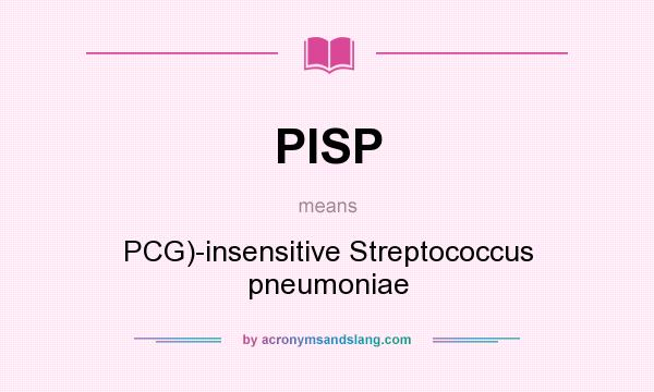 What does PISP mean? It stands for PCG)-insensitive Streptococcus pneumoniae
