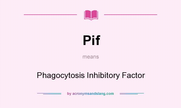 What does Pif mean? It stands for Phagocytosis Inhibitory Factor