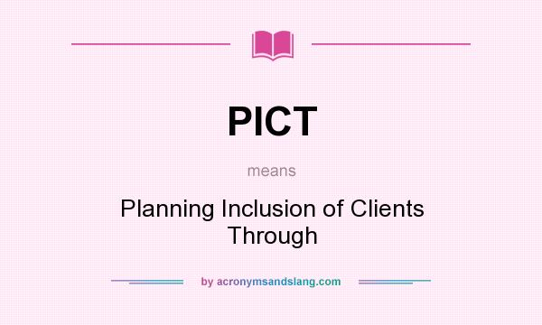 What does PICT mean? It stands for Planning Inclusion of Clients Through