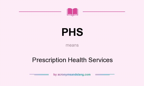 What does PHS mean? It stands for Prescription Health Services