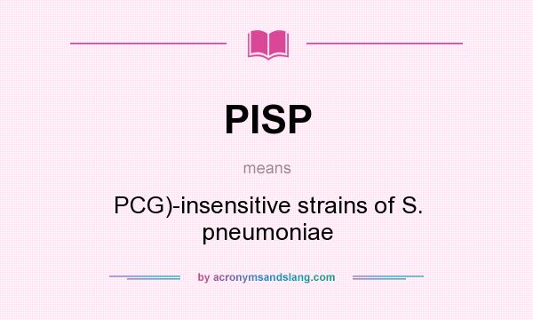 What does PISP mean? It stands for PCG)-insensitive strains of S. pneumoniae