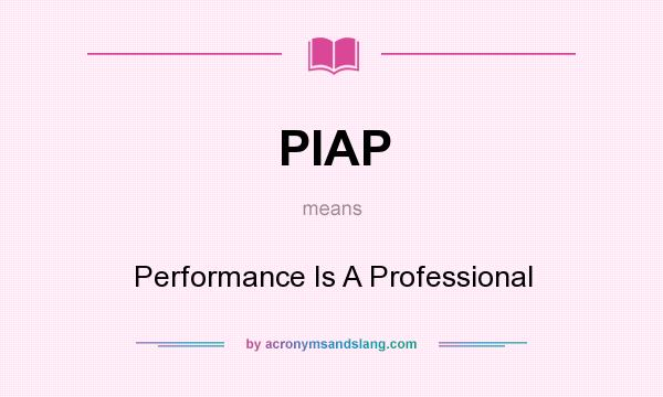 What does PIAP mean? It stands for Performance Is A Professional