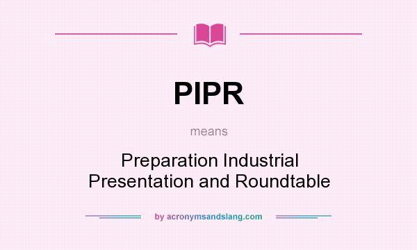 What does PIPR mean? It stands for Preparation Industrial Presentation and Roundtable