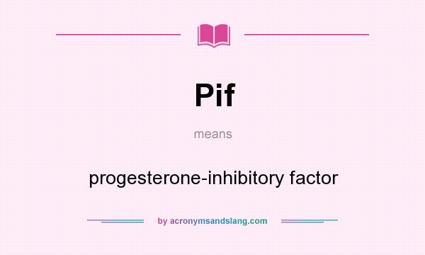 What does Pif mean? It stands for progesterone-inhibitory factor