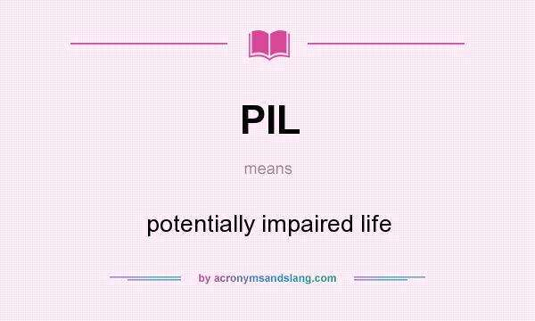 What does PIL mean? It stands for potentially impaired life