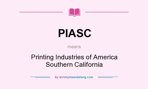 What does PIASC mean? It stands for Printing Industries of America Southern California