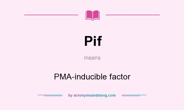 What does Pif mean? It stands for PMA-inducible factor