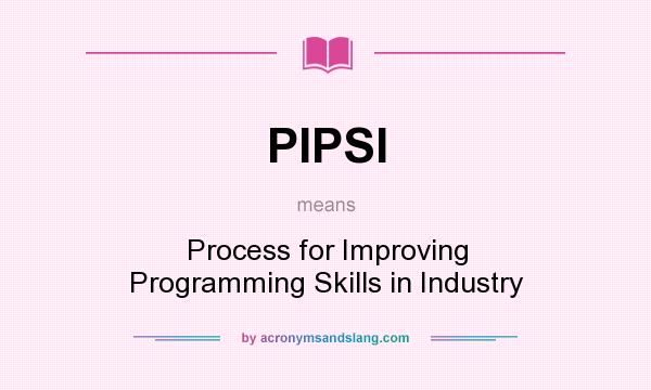 What does PIPSI mean? It stands for Process for Improving Programming Skills in Industry