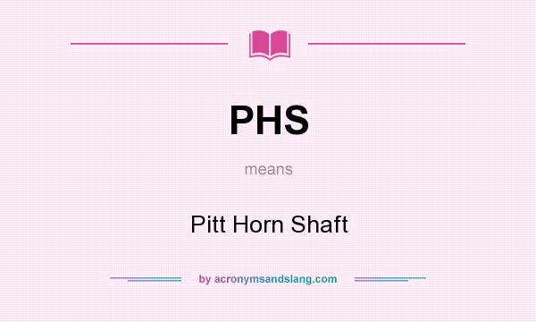 What does PHS mean? It stands for Pitt Horn Shaft