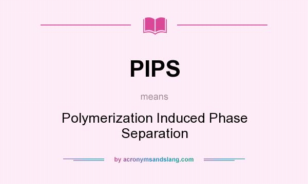 What does PIPS mean? It stands for Polymerization Induced Phase Separation