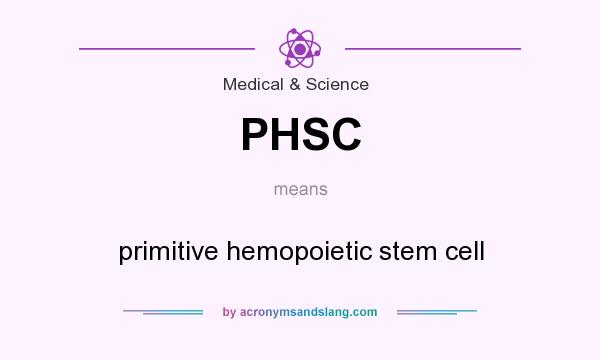 What does PHSC mean? It stands for primitive hemopoietic stem cell