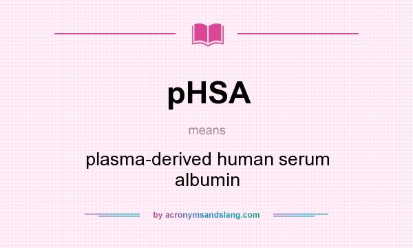 What does pHSA mean? It stands for plasma-derived human serum albumin