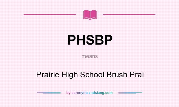 What does PHSBP mean? It stands for Prairie High School Brush Prai