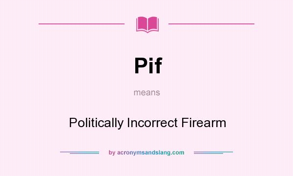 What does Pif mean? It stands for Politically Incorrect Firearm