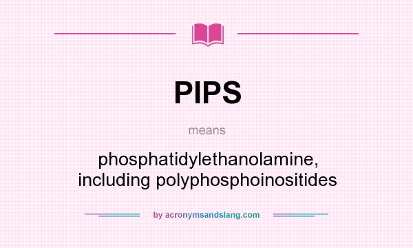 What does PIPS mean? It stands for phosphatidylethanolamine, including polyphosphoinositides
