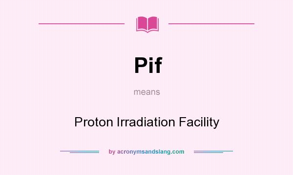 What does Pif mean? It stands for Proton Irradiation Facility