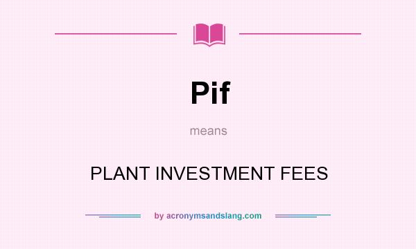 What does Pif mean? It stands for PLANT INVESTMENT FEES