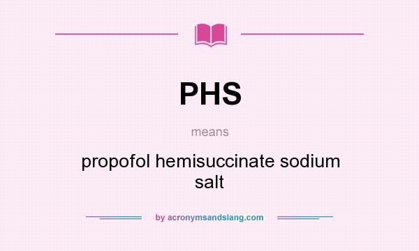 What does PHS mean? It stands for propofol hemisuccinate sodium salt