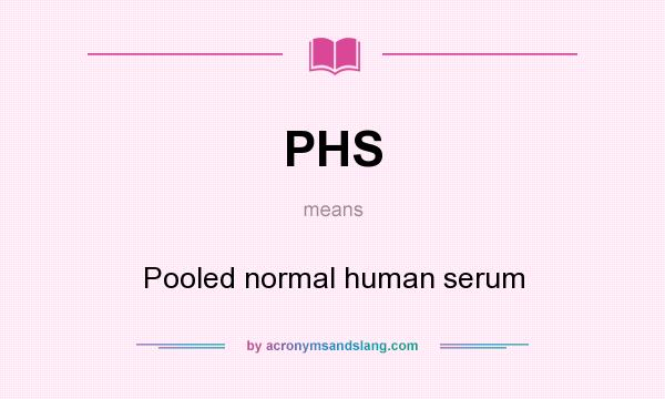 What does PHS mean? It stands for Pooled normal human serum