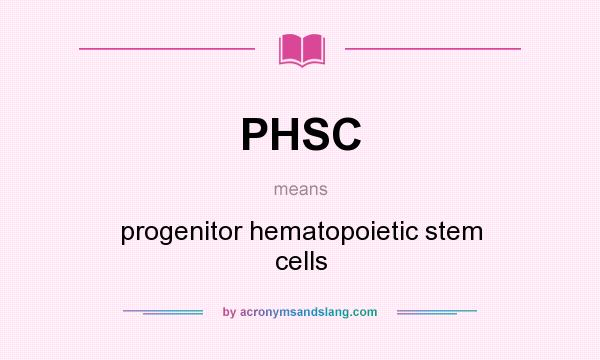 What does PHSC mean? It stands for progenitor hematopoietic stem cells