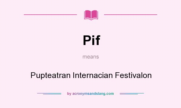 What does Pif mean? It stands for Pupteatran Internacian Festivalon
