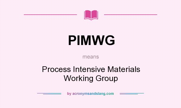 What does PIMWG mean? It stands for Process Intensive Materials Working Group