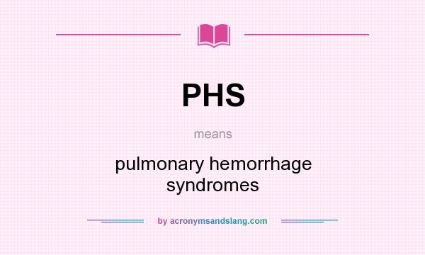 What does PHS mean? It stands for pulmonary hemorrhage syndromes