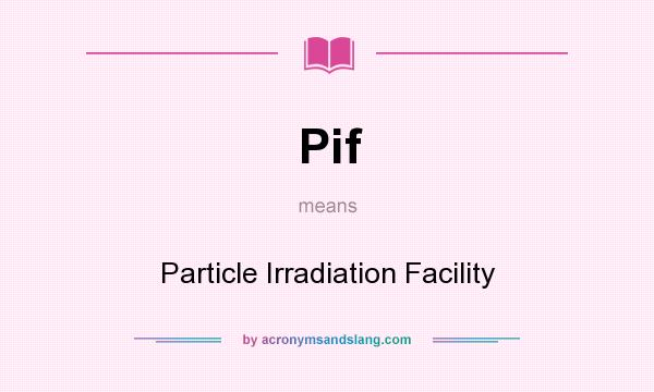 What does Pif mean? It stands for Particle Irradiation Facility