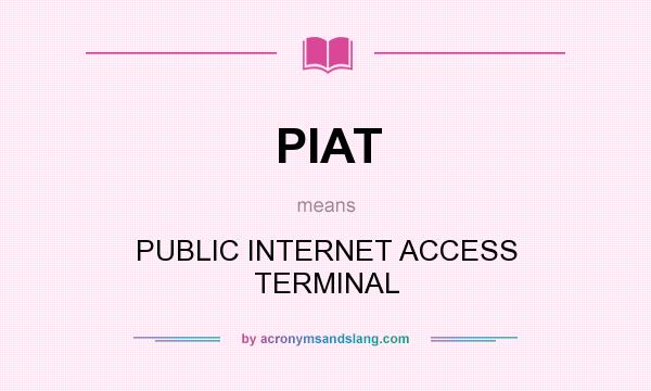 What does PIAT mean? It stands for PUBLIC INTERNET ACCESS TERMINAL