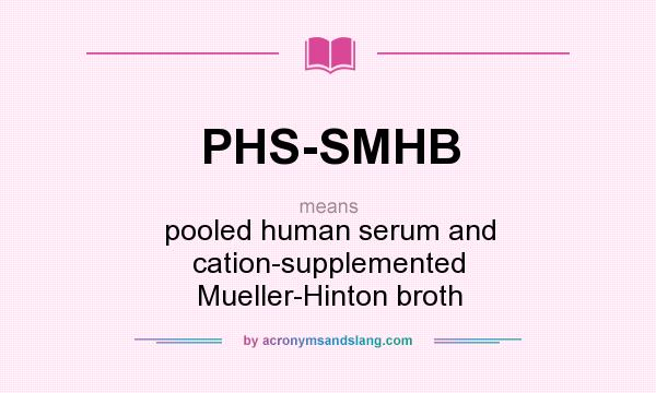 What does PHS-SMHB mean? It stands for pooled human serum and cation-supplemented Mueller-Hinton broth