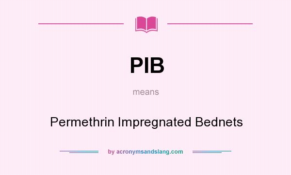 What does PIB mean? It stands for Permethrin Impregnated Bednets