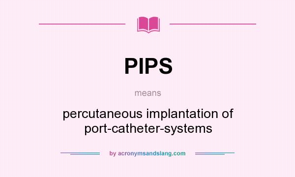 What does PIPS mean? It stands for percutaneous implantation of port-catheter-systems
