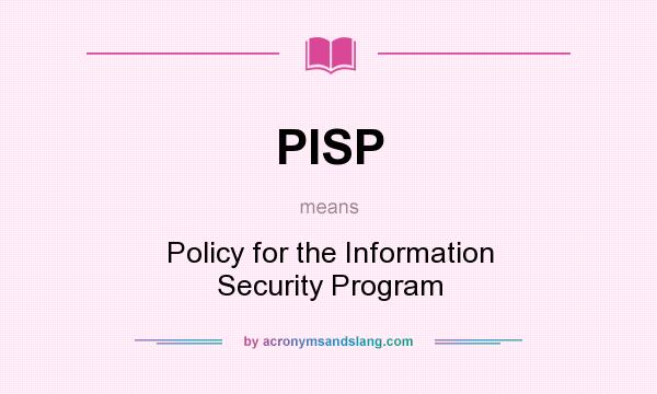 What does PISP mean? It stands for Policy for the Information Security Program