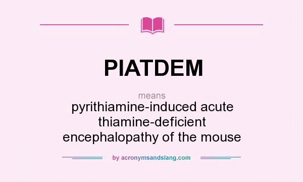What does PIATDEM mean? It stands for pyrithiamine-induced acute thiamine-deficient encephalopathy of the mouse