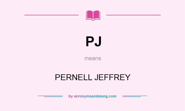 What does PJ mean? It stands for PERNELL JEFFREY