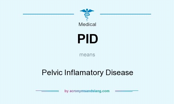 What does PID mean? It stands for Pelvic Inflamatory Disease