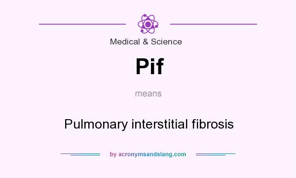 What does Pif mean? It stands for Pulmonary interstitial fibrosis