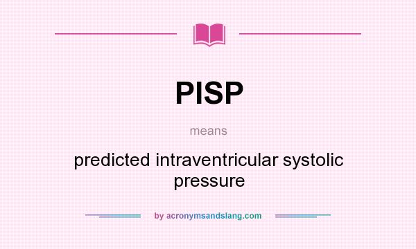 What does PISP mean? It stands for predicted intraventricular systolic pressure