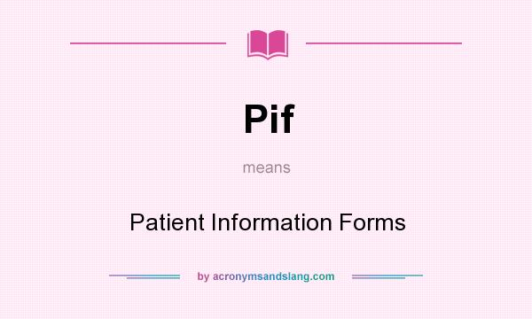 What does Pif mean? It stands for Patient Information Forms