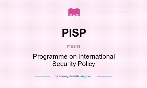 What does PISP mean? It stands for Programme on International Security Policy