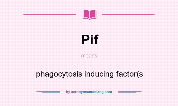 What does Pif mean? It stands for phagocytosis inducing factor(s