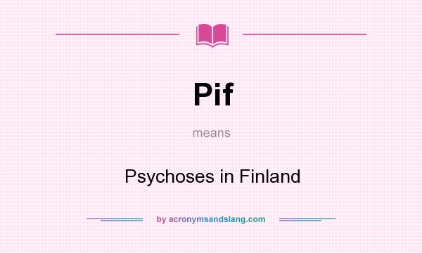 What does Pif mean? It stands for Psychoses in Finland