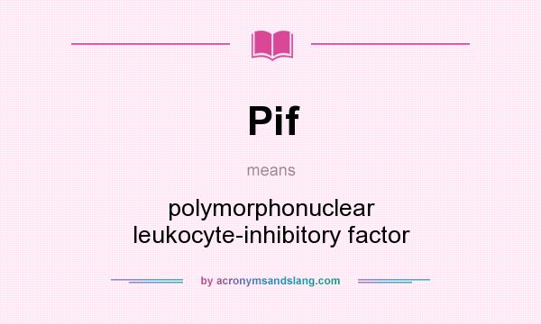 What does Pif mean? It stands for polymorphonuclear leukocyte-inhibitory factor