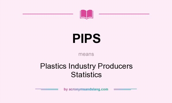 What does PIPS mean? It stands for Plastics Industry Producers Statistics