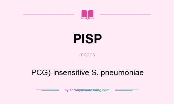 What does PISP mean? It stands for PCG)-insensitive S. pneumoniae
